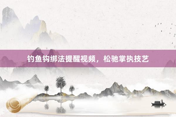 钓鱼钩绑法提醒视频，松驰掌执技艺